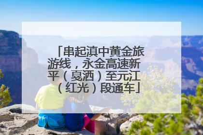 串起滇中黄金旅游线，永金高速新平（戛洒）至元江（红光）段通车