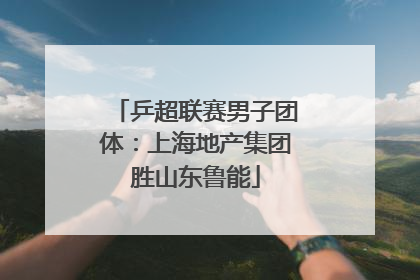 乒超联赛男子团体：上海地产集团胜山东鲁能