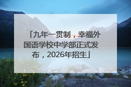 九年一贯制，幸福外国语学校中学部正式发布，2026年招生