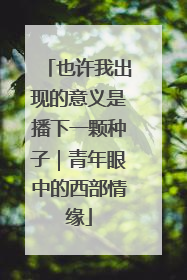 也许我出现的意义是播下一颗种子｜青年眼中的西部情缘