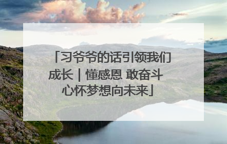 习爷爷的话引领我们成长｜懂感恩 敢奋斗 心怀梦想向未来
