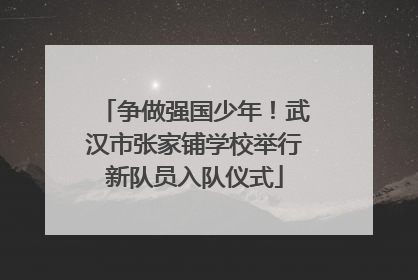 争做强国少年！武汉市张家铺学校举行新队员入队仪式