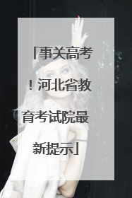 事关高考！河北省教育考试院最新提示
