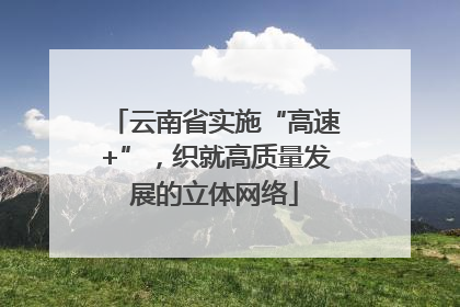 云南省实施“高速+”，织就高质量发展的立体网络