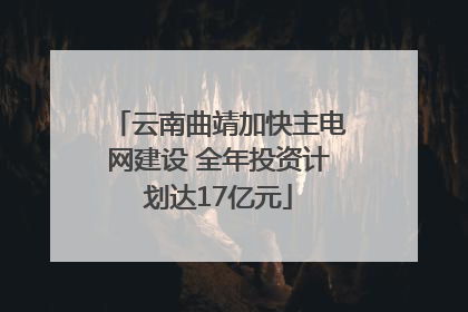 云南曲靖加快主电网建设 全年投资计划达17亿元