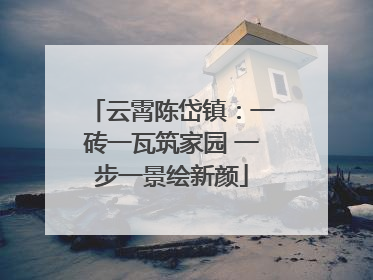 云霄陈岱镇：一砖一瓦筑家园 一步一景绘新颜