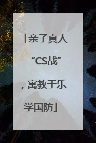 亲子真人“CS战”，寓教于乐学国防