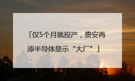 仅5个月就投产，贵安再添半导体显示“大厂”