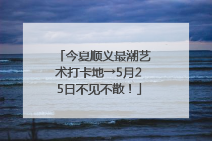今夏顺义最潮艺术打卡地→5月25日不见不散！