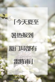 今天夏至暑热报到 厦门局部有雷阵雨