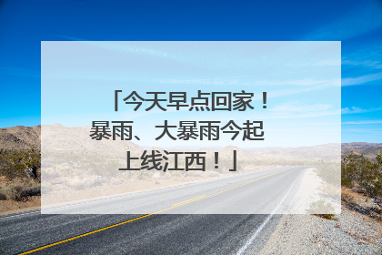 今天早点回家！暴雨、大暴雨今起上线江西！