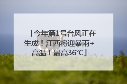 今年第1号台风正在生成！江西将迎暴雨+高温！最高36℃