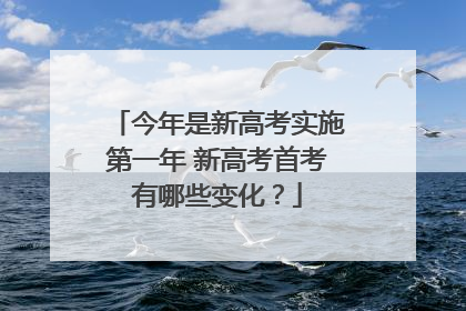 今年是新高考实施第一年 新高考首考有哪些变化？
