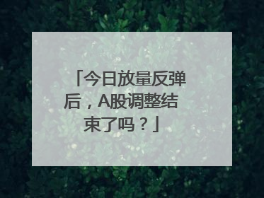 今日放量反弹后，A股调整结束了吗？