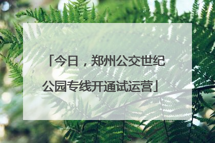 今日，郑州公交世纪公园专线开通试运营