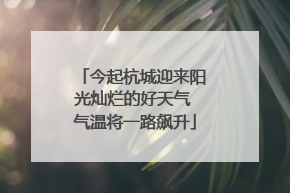 今起杭城迎来阳光灿烂的好天气 气温将一路飙升