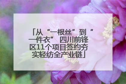 从“一根丝”到“一件衣” 四川前锋区11个项目签约夯实轻纺全产业链