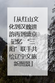 从红山文化到汉魏遗韵再到盛京记忆 “三阳”联手共绘辽宁文旅新图景