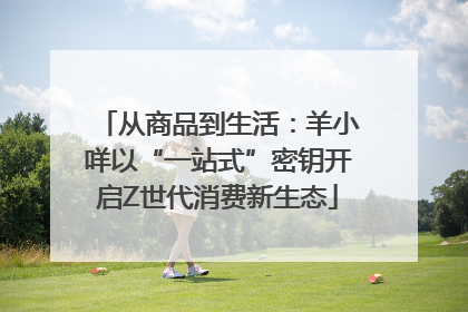 从商品到生活：羊小咩以“一站式”密钥开启Z世代消费新生态
