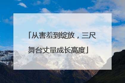 从害羞到绽放，三尺舞台丈量成长高度