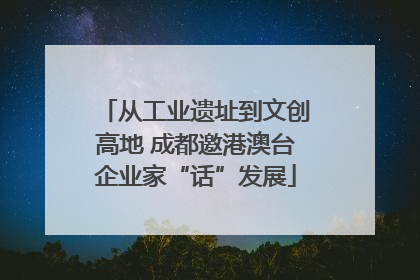从工业遗址到文创高地 成都邀港澳台企业家“话”发展