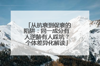 从抗衰到促衰的陷阱：同一成分有人逆龄有人踩坑？个体差异化解读