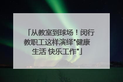 从教室到球场！闵行教职工这样演绎