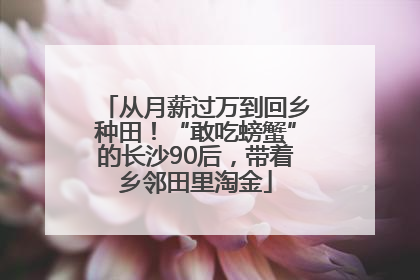 从月薪过万到回乡种田！“敢吃螃蟹”的长沙90后，带着乡邻田里淘金
