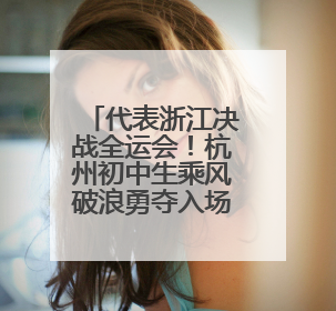 代表浙江决战全运会！杭州初中生乘风破浪勇夺入场券