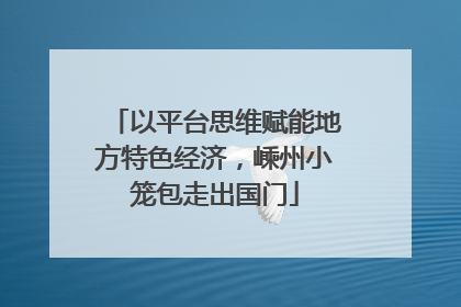 以平台思维赋能地方特色经济，嵊州小笼包走出国门