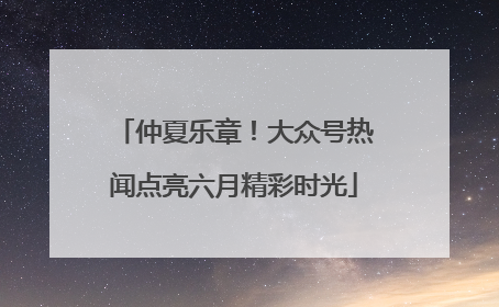 仲夏乐章！大众号热闻点亮六月精彩时光