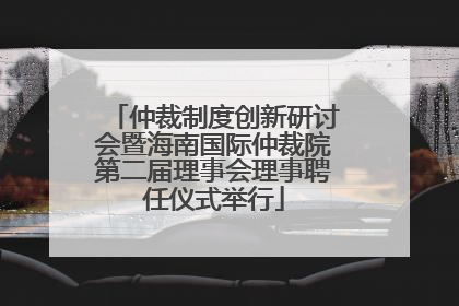 仲裁制度创新研讨会暨海南国际仲裁院第二届理事会理事聘任仪式举行