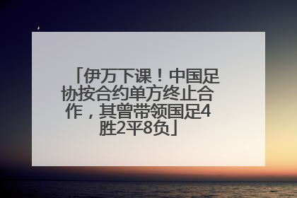 伊万下课！中国足协按合约单方终止合作，其曾带领国足4胜2平8负