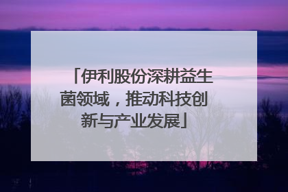 伊利股份深耕益生菌领域，推动科技创新与产业发展