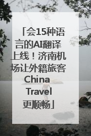 会15种语言的AI翻译上线！济南机场让外籍旅客China Travel更顺畅