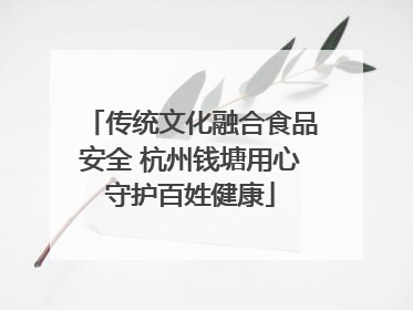传统文化融合食品安全 杭州钱塘用心守护百姓健康