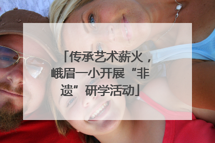 传承艺术薪火，峨眉一小开展“非遗”研学活动