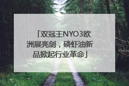双冠王NYO3欧洲展亮剑，磷虾油新品掀起行业革命