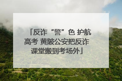 反诈“警”色 护航高考 黄陂公安把反诈课堂搬到考场外