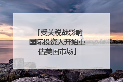 受关税战影响 国际投资人开始重估美国市场