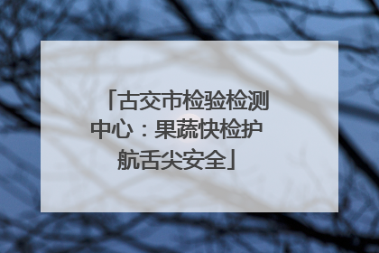 古交市检验检测中心：果蔬快检护航舌尖安全