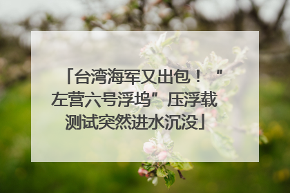 台湾海军又出包！“左营六号浮坞”压浮载测试突然进水沉没