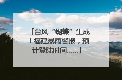 台风“蝴蝶”生成！福建暴雨警报，预计登陆时间……