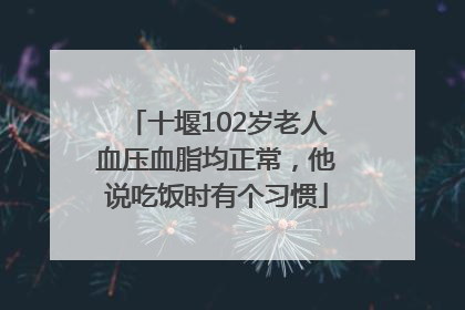 十堰102岁老人血压血脂均正常，他说吃饭时有个习惯