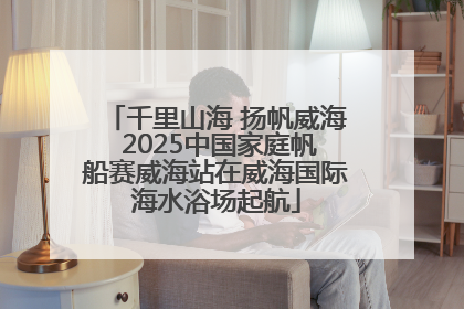 千里山海 扬帆威海 2025中国家庭帆船赛威海站在威海国际海水浴场起航