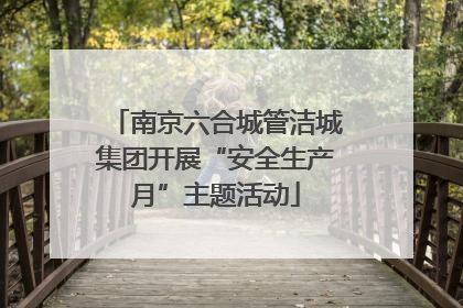 南京六合城管洁城集团开展“安全生产月”主题活动