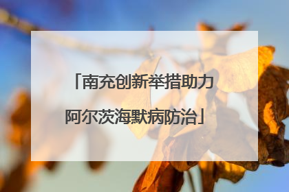 南充创新举措助力阿尔茨海默病防治