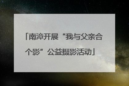 南漳开展“我与父亲合个影”公益摄影活动