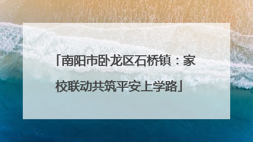 南阳市卧龙区石桥镇：家校联动共筑平安上学路