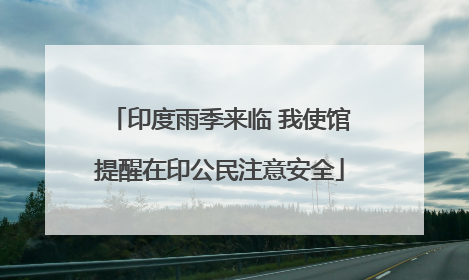 印度雨季来临 我使馆提醒在印公民注意安全